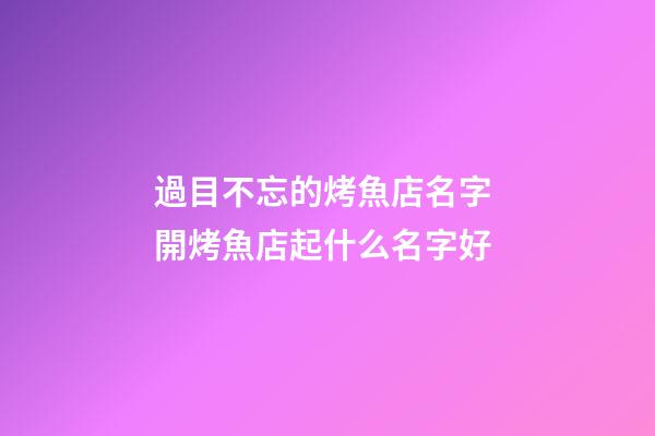 過目不忘的烤魚店名字 開烤魚店起什么名字好-第1張-店鋪起名-玄機派